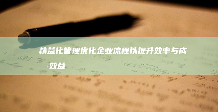 精益化管理：优化企业流程以提升效率与成本效益